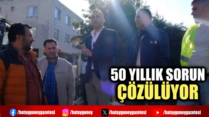 50 YILLIK SORUN ÇÖZÜLÜYOR