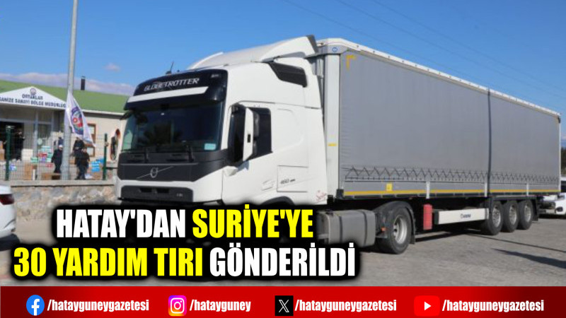 HATAY'DAN SURİYE'YE 30 YARDIM TIRI GÖNDERİLDİ