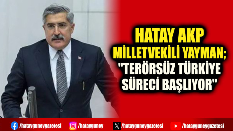 HATAY AKP MİLLETVEKİLİ YAYMAN; ''TERÖRSÜZ TÜRKİYE SÜRECİ BAŞLIYOR''