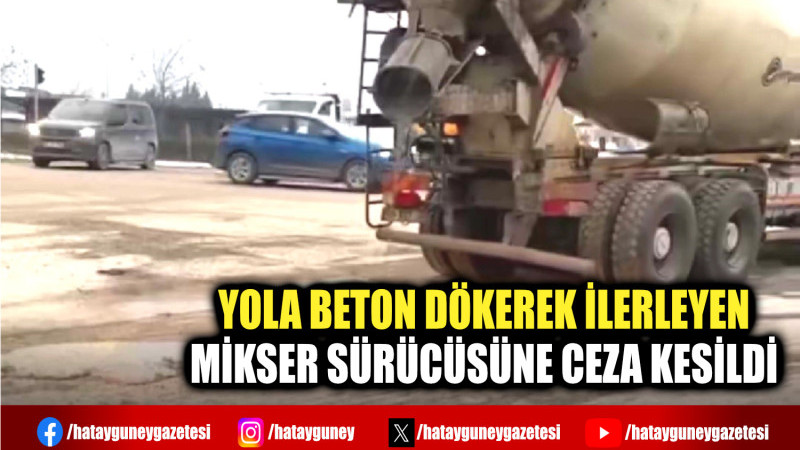 YOLA BETON DÖKEREK İLERLEYEN MİKSER SÜRÜCÜSÜNE CEZA KESİLDİ