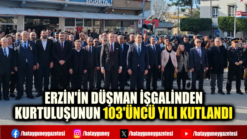 ERZİN'İN DÜŞMAN İŞGALİNDEN KURTULUŞUNUN 103'ÜNCÜ YILI KUTLANDI