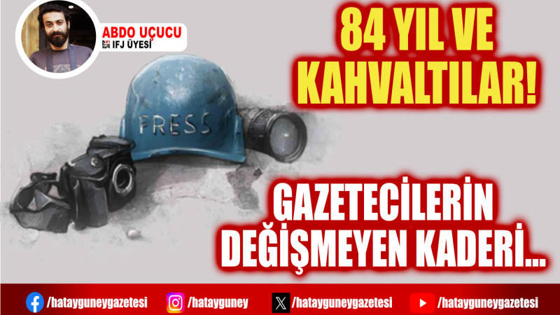 84 YIL VE KAHVALTILAR: GAZETECİLERİN DEĞİŞMEYEN KADERİ...