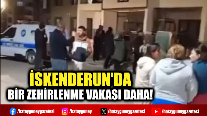 İSKENDERUN'DA BİR ZEHİRLENME VAKASI DAHA!