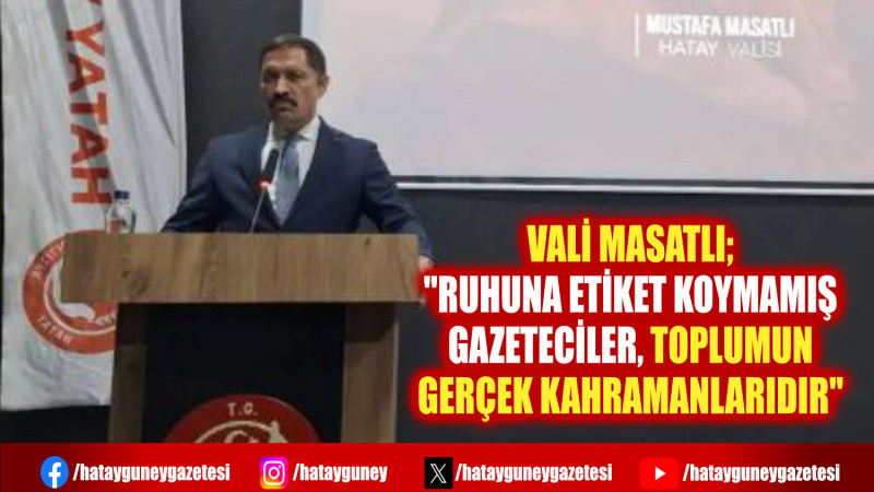 VALİ MASATLI;  ''RUHUNA ETİKET KOYMAMIŞ GAZETECİLER, TOPLUMUN GERÇEK KAHRAMANLARIDIR''