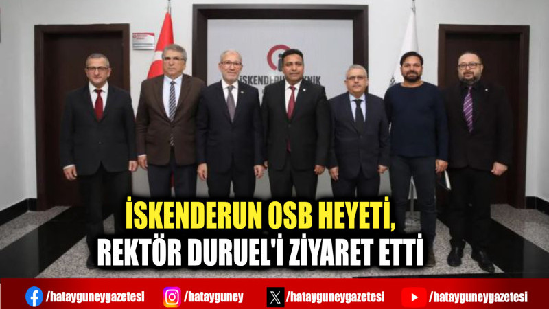 İSKENDERUN OSB HEYETİ, REKTÖR DURUEL'İ ZİYARET ETTİ