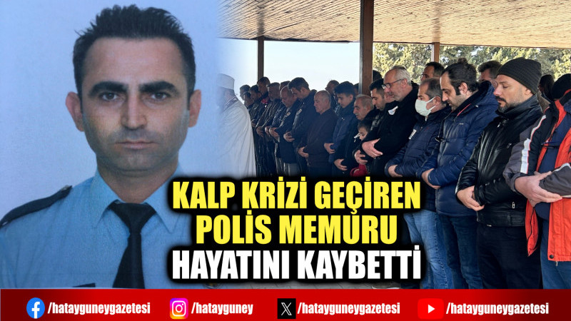 KALP KRİZİ GEÇİREN POLİS MEMURU HAYATINI KAYBETTİ