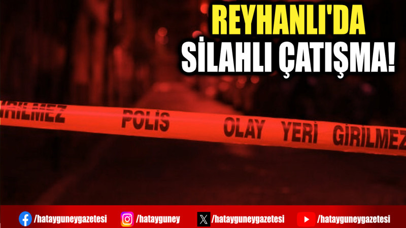 REYHANLI'DA SİLAHLI ÇATIŞMA!