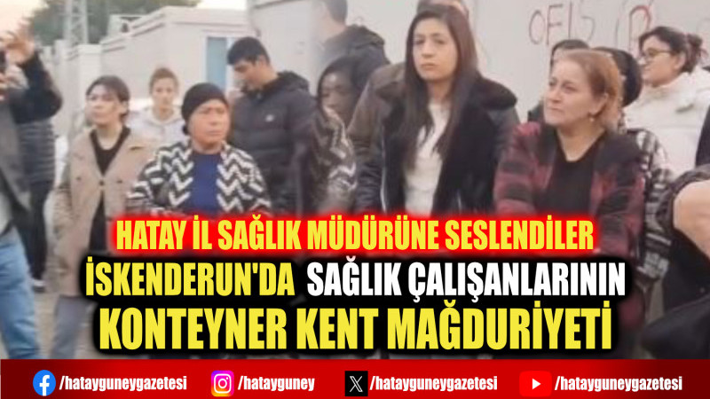 İSKENDERUN'DA  SAĞLIK ÇALIŞANLARININ KONTEYNER KENT MAĞDURİYETİ