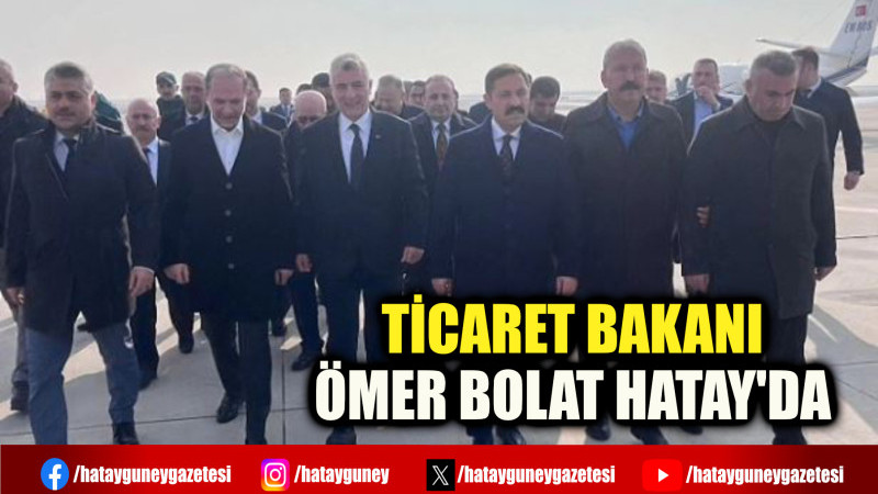 TİCARET BAKANI ÖMER BOLAT HATAY'DA