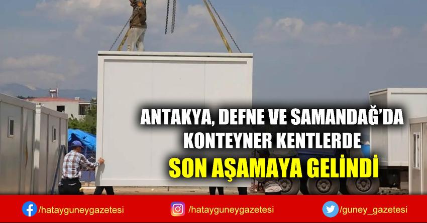 ANTAKYA, DEFNE VE SAMANDAĞ'DA KONTEYNER KENTLERDE SON AŞAMAYA GELİNDİ