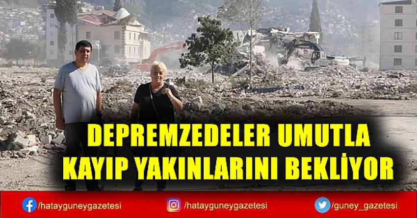 DEPREMZEDELER UMUTLA KAYIP YAKINLARINI BEKLİYOR