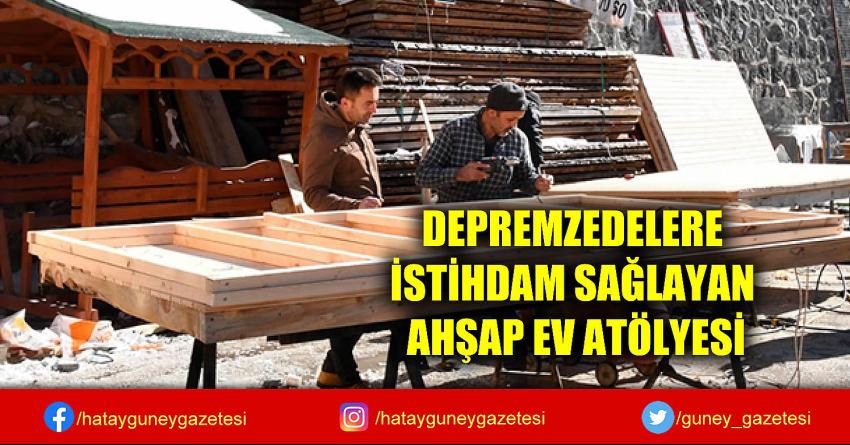 DEPREMZEDELERE İSTİHDAM SAĞLAYAN AHŞAP EV ATÖLYESİ