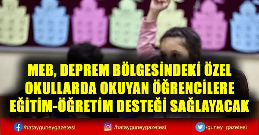 MEB, DEPREM BÖLGESİNDEKİ ÖZEL OKULLARDA OKUYAN ÖĞRENCİLERE EĞİTİM-ÖĞRETİM DESTEĞİ SAĞLAYACAK