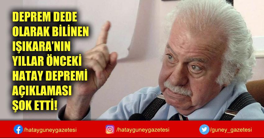 DEPREM DEDE OLARAK BİLİNEN IŞIKARA'NIN YILLAR ÖNCEKİ HATAY DEPREMİ AÇIKLAMASI ŞOK ETTİ!