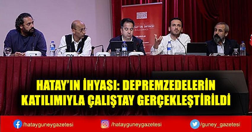 HATAY'IN İHYASI: DEPREMZEDELERİN KATILIMIYLA ÇALIŞTAY GERÇEKLEŞTİRİLDİ