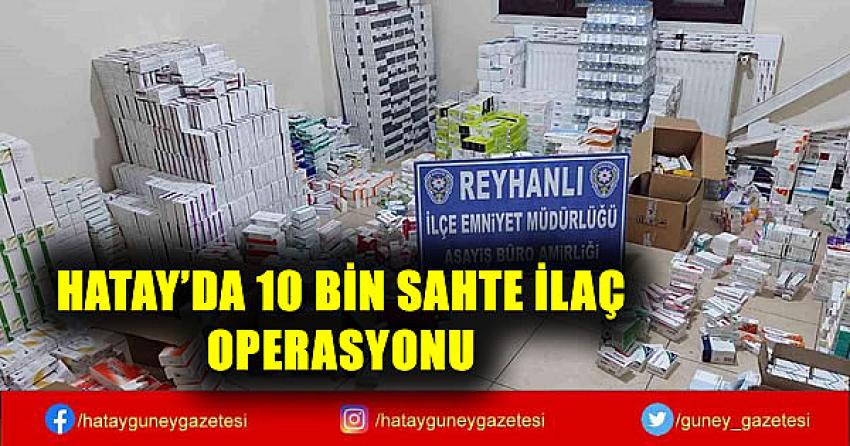 HATAY'DA 10 BİN SAHTE İLAÇ OPERASYONU