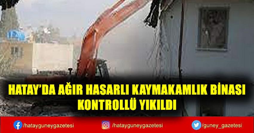 HATAY'DA AĞIR HASARLI KAYMAKAMLIK BİNASI KONTROLLÜ YIKILDI