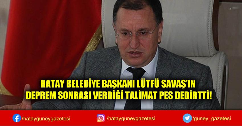 HATAY BELEDİYE BAŞKANI LÜTFÜ SAVAŞ'IN DEPREM SONRASI VERDİĞİ TALİMAT PES DEDİRTTİ!