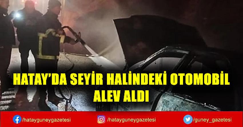 HATAY'DA SEYİR HALİNDEKİ OTOMOBİL ALEV ALDI