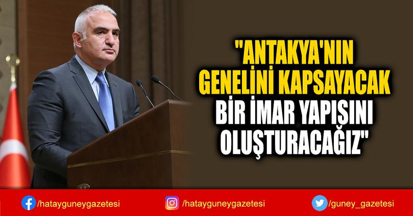 ''ANTAKYA'NIN  GENELİNİ KAPSAYACAK  BİR İMAR YAPISINI  OLUŞTURACAĞIZ''