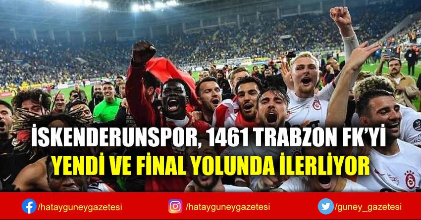 İSKENDERUNSPOR, 1461 TRABZON FK'Yİ YENDİ VE FİNAL YOLUNDA İLERLİYOR