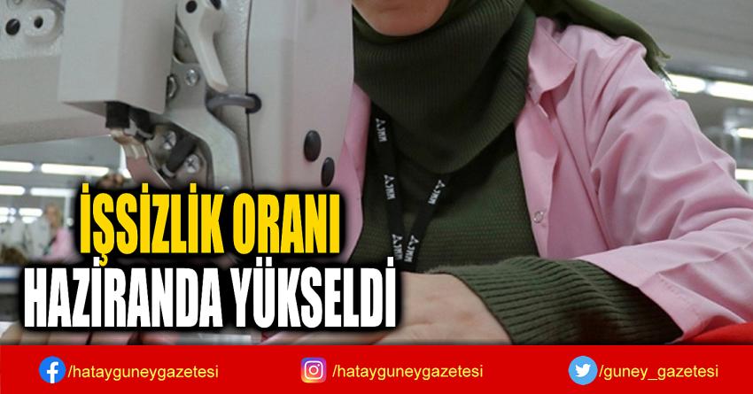 İŞSİZLİK ORANI  HAZİRANDA YÜKSELDİ