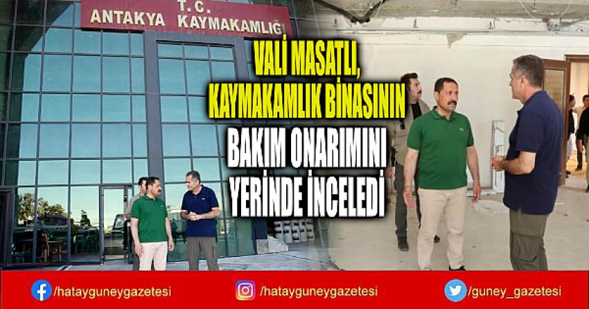 VALİ MASATLI, KAYMAKAMLIK BİNASININ BAKIM ONARIMINI YERİNDE İNCELEDİ