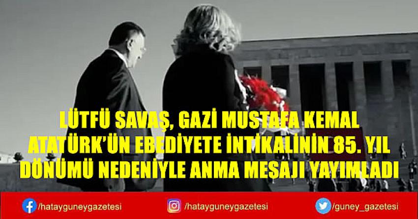 LÜTFÜ SAVAŞ, GAZİ MUSTAFA KEMAL ATATÜRK’ÜN EBEDİYETE İNTİKALİNİN 85. YIL DÖNÜMÜ NEDENİYLE ANMA MESAJI YAYIMLADI