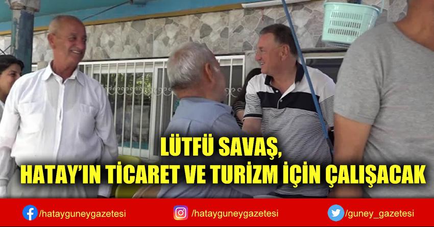 LÜTFÜ SAVAŞ, HATAY'IN TİCARET VE TURİZM İÇİN ÇALIŞACAK