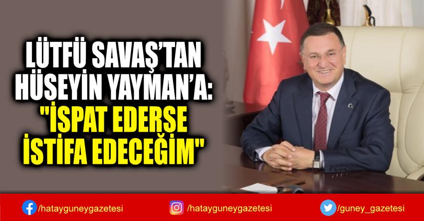 LÜTFÜ SAVAŞ’TAN HÜSEYİN YAYMAN’A: ' 'İSPAT EDERSE  İSTİFA EDECEĞİM'' 