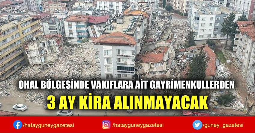 OHAL BÖLGESİNDE VAKIFLARA AİT GAYRİMENKULLERDEN 3 AY KİRA ALINMAYACAK