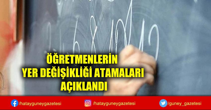 ÖĞRETMENLERİN YER DEĞİŞİKLİĞİ ATAMALARI AÇIKLANDI