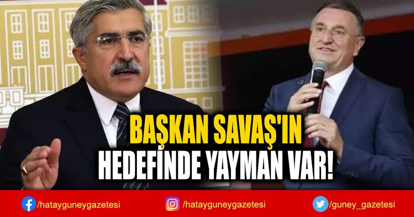 BAŞKAN SAVAŞ'IN  HEDEFİNDE YAYMAN VAR!