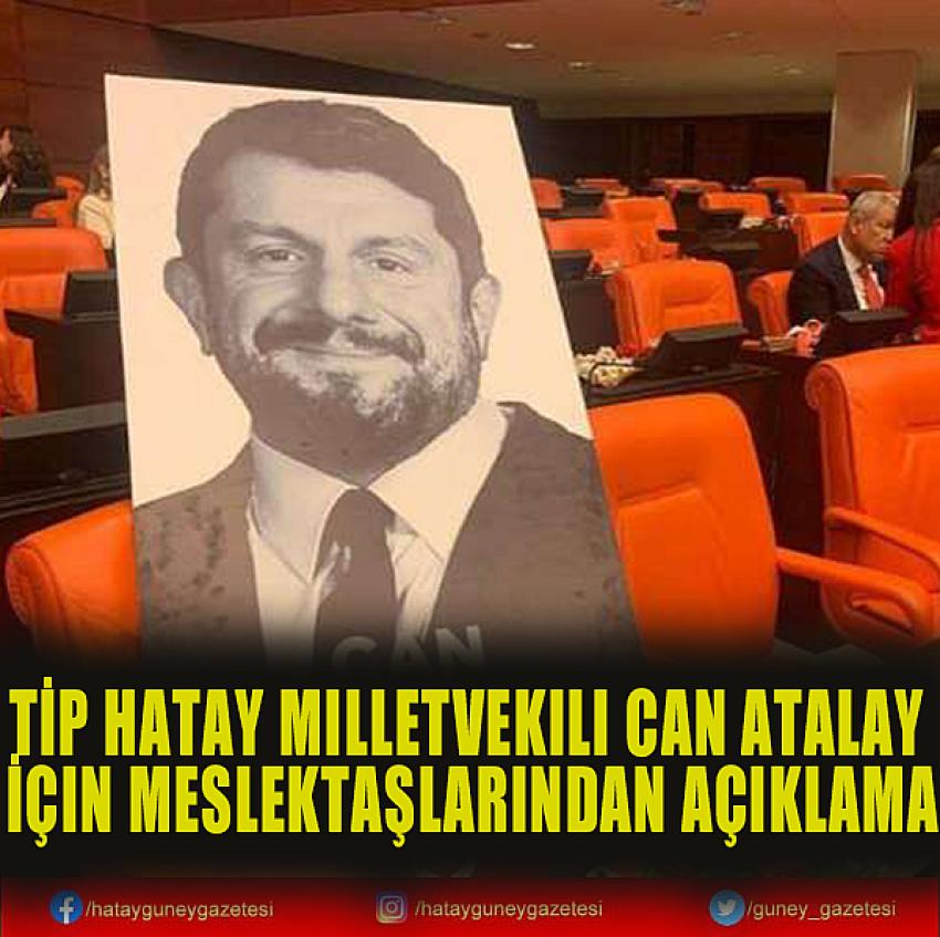 TİP HATAY MİLLETVEKİLİ CAN ATALAY İÇİN MESLEKTAŞLARINDAN AÇIKLAMA