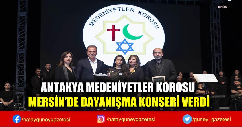 ANTAKYA MEDENİYETLER KOROSU MERSİN'DE DAYANIŞMA KONSERİ VERDİ