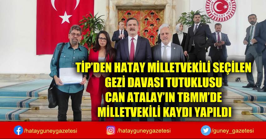 TİP'DEN HATAY MİLLETVEKİLİ SEÇİLEN GEZİ DAVASI TUTUKLUSU CAN ATALAY'IN TBMM'DE MİLLETVEKİLİ KAYDI YAPILDI