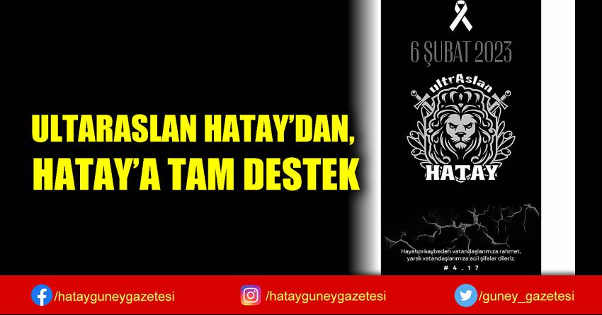 ULTARASLAN HATAY'DAN, HATAY'A TAM DESTEK