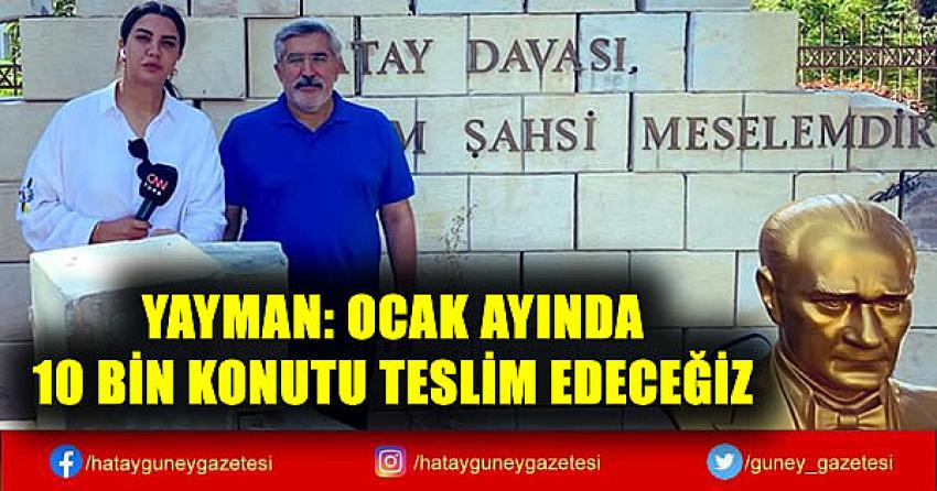 YAYMAN: OCAK AYINDA 10 BİN KONUTU TESLİM EDECEĞİZ